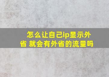 怎么让自己ip显示外省 就会有外省的流量吗